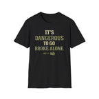 "It's Dangerous to Go Broke Alone" Funny T-Shirt