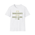 "It's Dangerous to Go Broke Alone" Funny T-Shirt