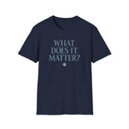 What Does It Matter? Tee - Casual Graphic T-Shirt with Thoughtful Slogan