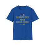 "It's Dangerous to Go Broke Alone" Funny T-Shirt