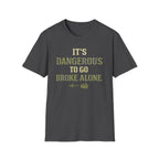 "It's Dangerous to Go Broke Alone" Funny T-Shirt